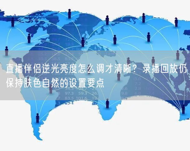 直播伴侣逆光亮度怎么调才清晰？录播回放仍保持肤色自然的设置要点