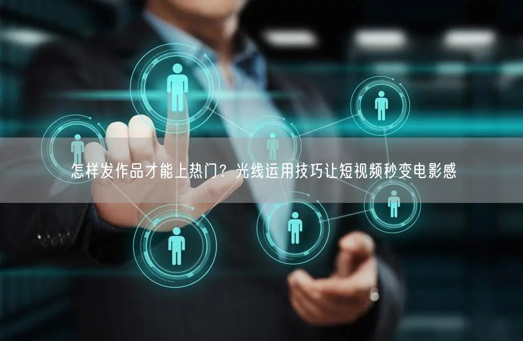 怎样发作品才能上热门？光线运用技巧让短视频秒变电影感